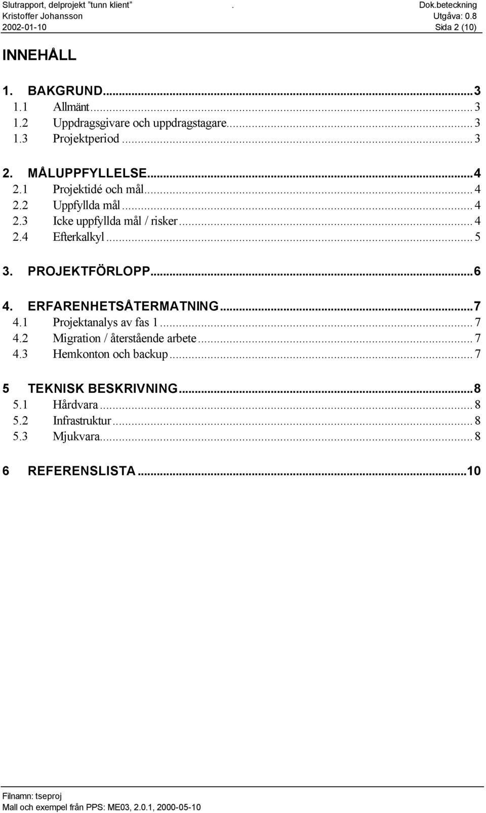 PROJEKTFÖRLOPP...6 4. ERFARENHETSÅTERMATNING...7 4.1 Projektanalys av fas 1...7 4.2 Migration / återstående arbete...7 4.3 Hemkonton och backup.