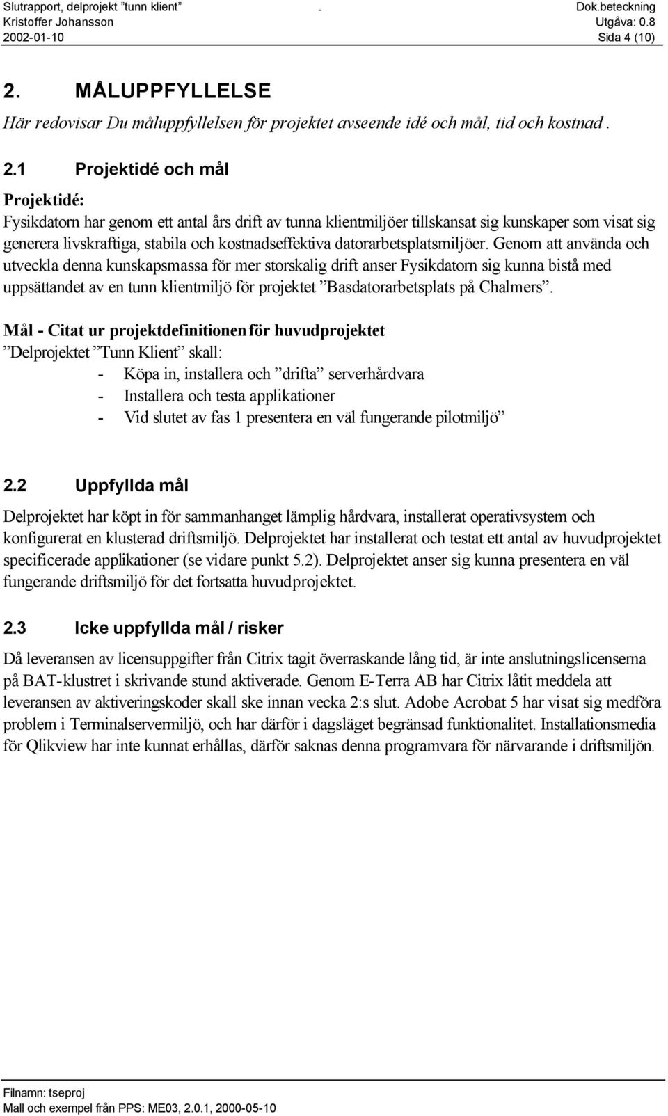 1 Projektidé och mål Projektidé: Fysikdatorn har genom ett antal års drift av tunna klientmiljöer tillskansat sig kunskaper som visat sig generera livskraftiga, stabila och kostnadseffektiva
