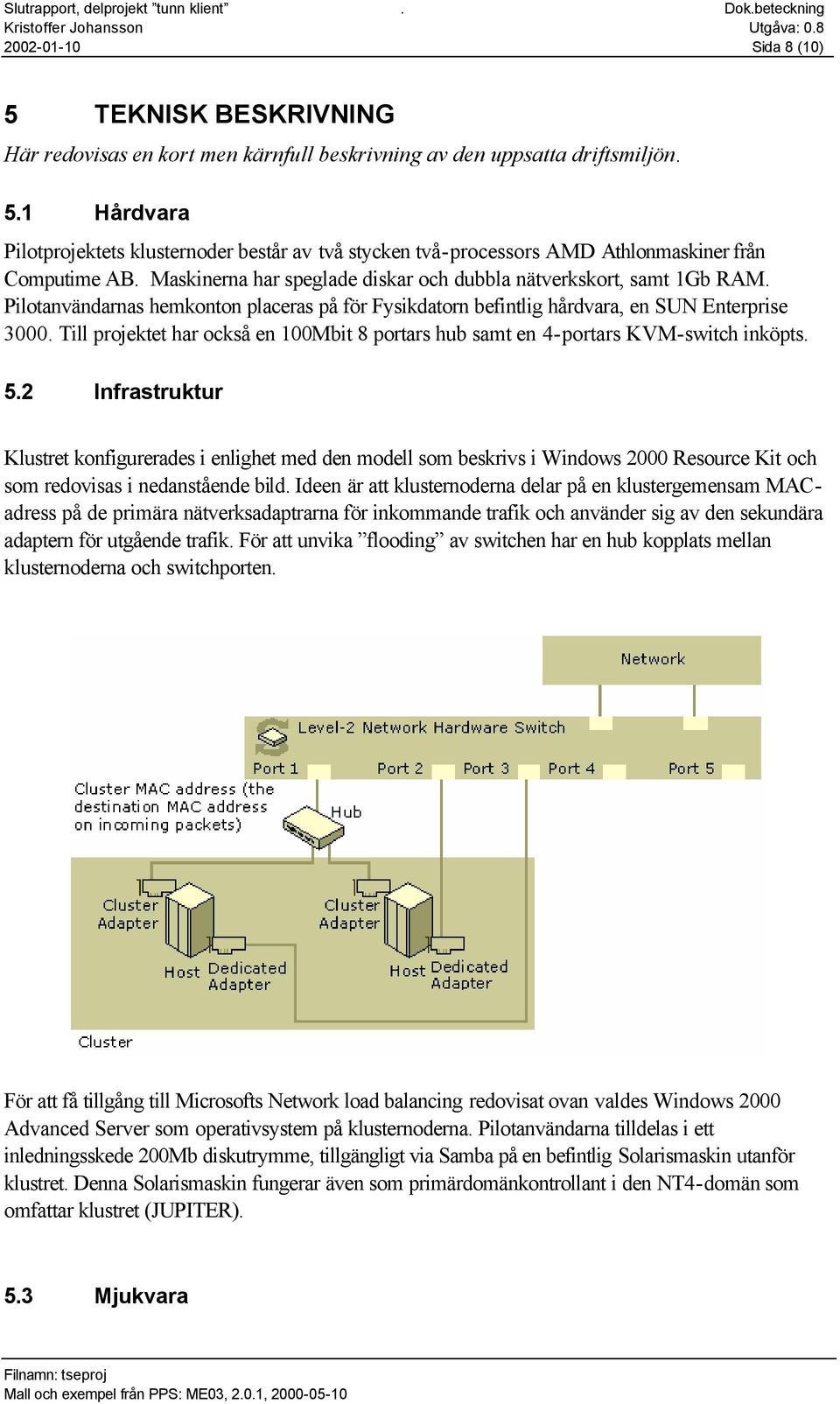 Till projektet har också en 100Mbit 8 portars hub samt en 4-portars KVM-switch inköpts. 5.