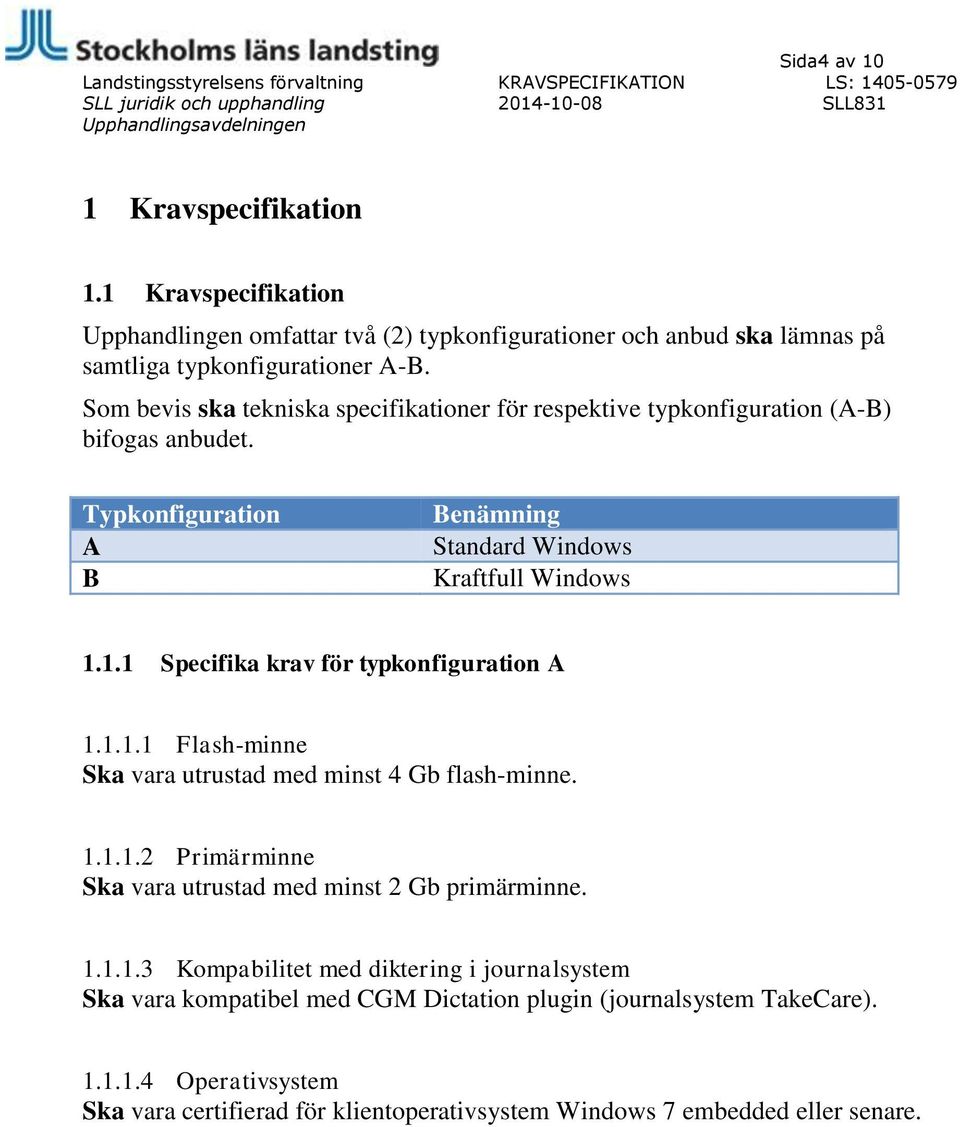 1.1 Specifika krav för typkonfiguration A 1.1.1.1 Flash-minne Ska vara utrustad med minst 4 Gb flash-minne. 1.1.1.2 Primärminne Ska vara utrustad med minst 2 Gb primärminne. 1.1.1.3 Kompabilitet med diktering i journalsystem Ska vara kompatibel med CGM Dictation plugin (journalsystem TakeCare).