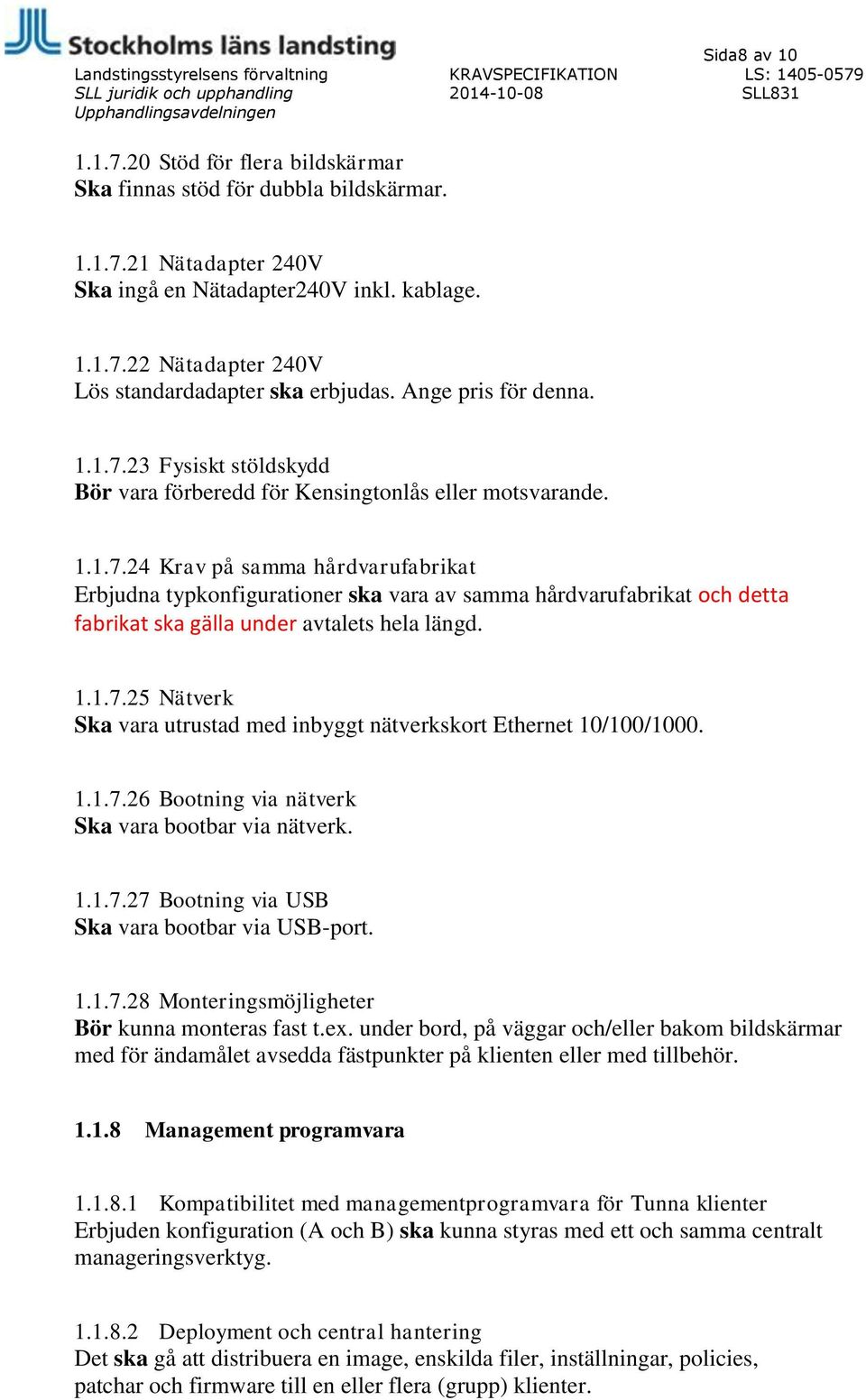 1.1.7.25 Nätverk Ska vara utrustad med inbyggt nätverkskort Ethernet 10/100/1000. 1.1.7.26 Bootning via nätverk Ska vara bootbar via nätverk. 1.1.7.27 Bootning via USB Ska vara bootbar via USB-port.