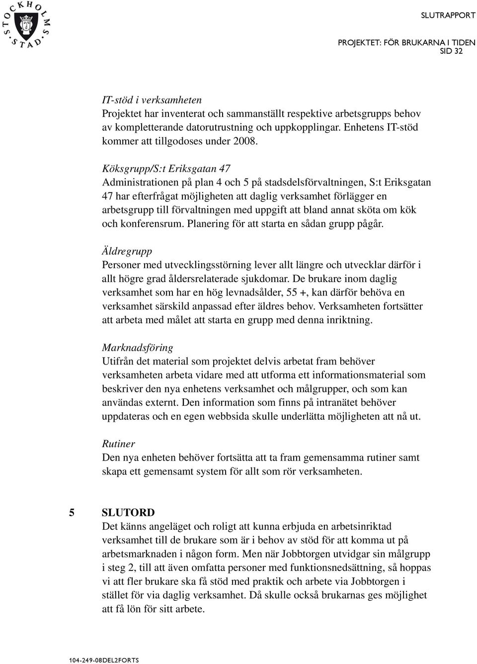 Köksgrupp/S:t Eriksgatan 47 Administrationen på plan 4 och 5 på stadsdelsförvaltningen, S:t Eriksgatan 47 har efterfrågat möjligheten att daglig verksamhet förlägger en arbetsgrupp till förvaltningen