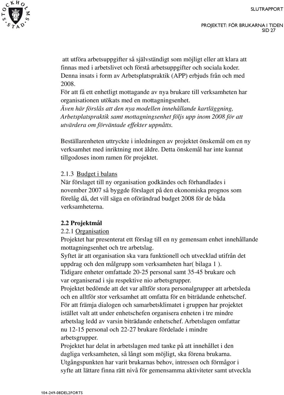 Även här förslås att den nya modellen innehållande kartläggning, Arbetsplatspraktik samt mottagningsenhet följs upp inom 2008 för att utvärdera om förväntade effekter uppnåtts.
