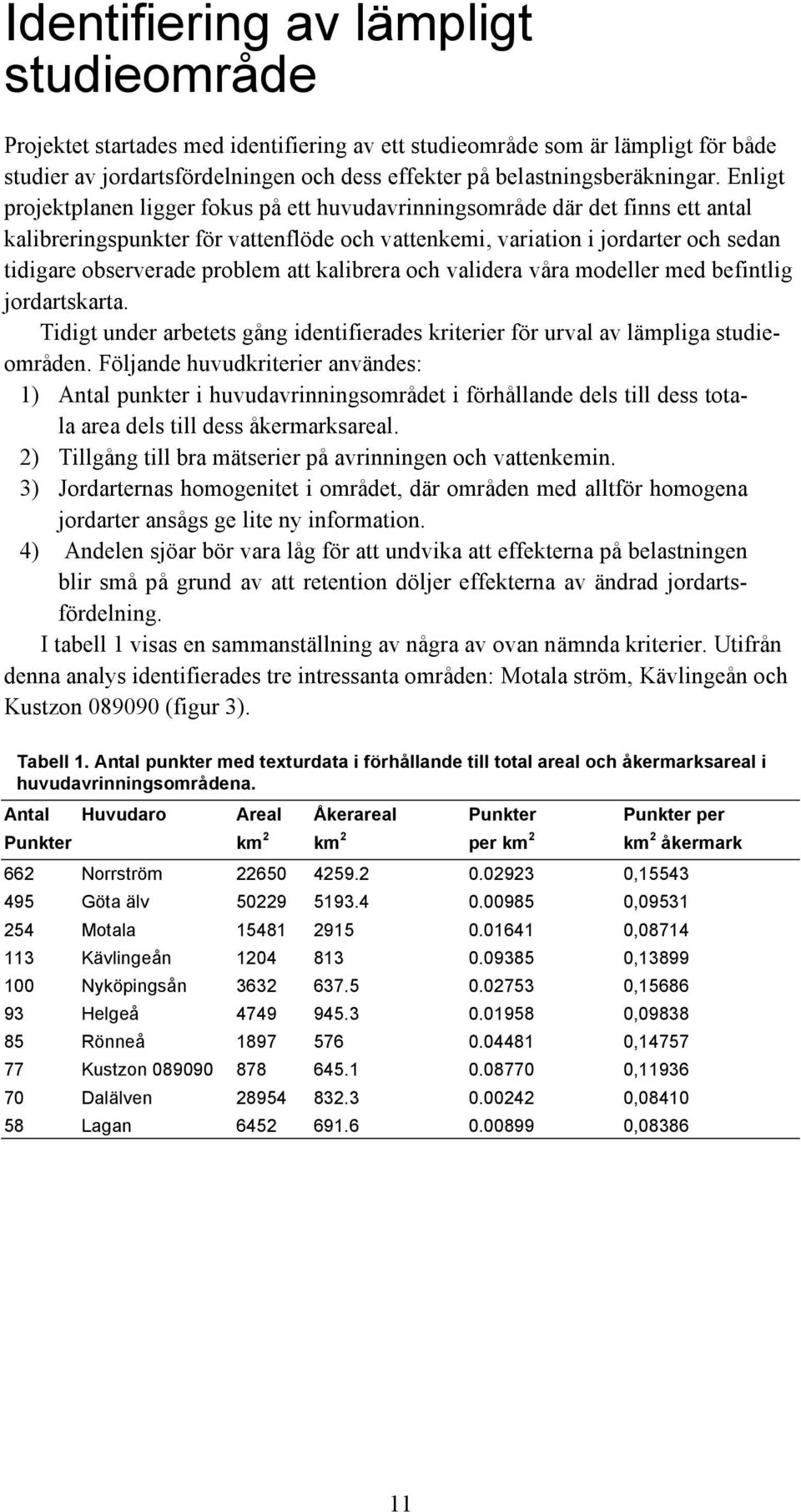 att kalibrera och validera våra modeller med befintlig jordartskarta. Tidigt under arbetets gång identifierades kriterier för urval av lämpliga studieområden.