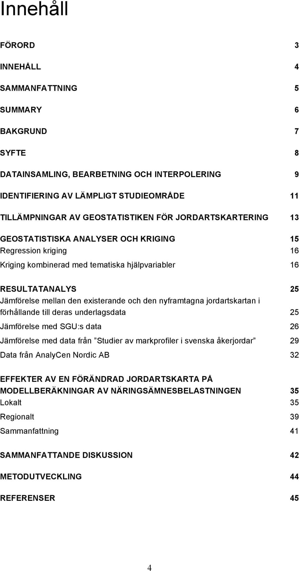 nyframtagna jordartskartan i förhållande till deras underlagsdata 25 Jämförelse med SGU:s data 26 Jämförelse med data från Studier av markprofiler i svenska åkerjordar 29 Data från AnalyCen Nordic