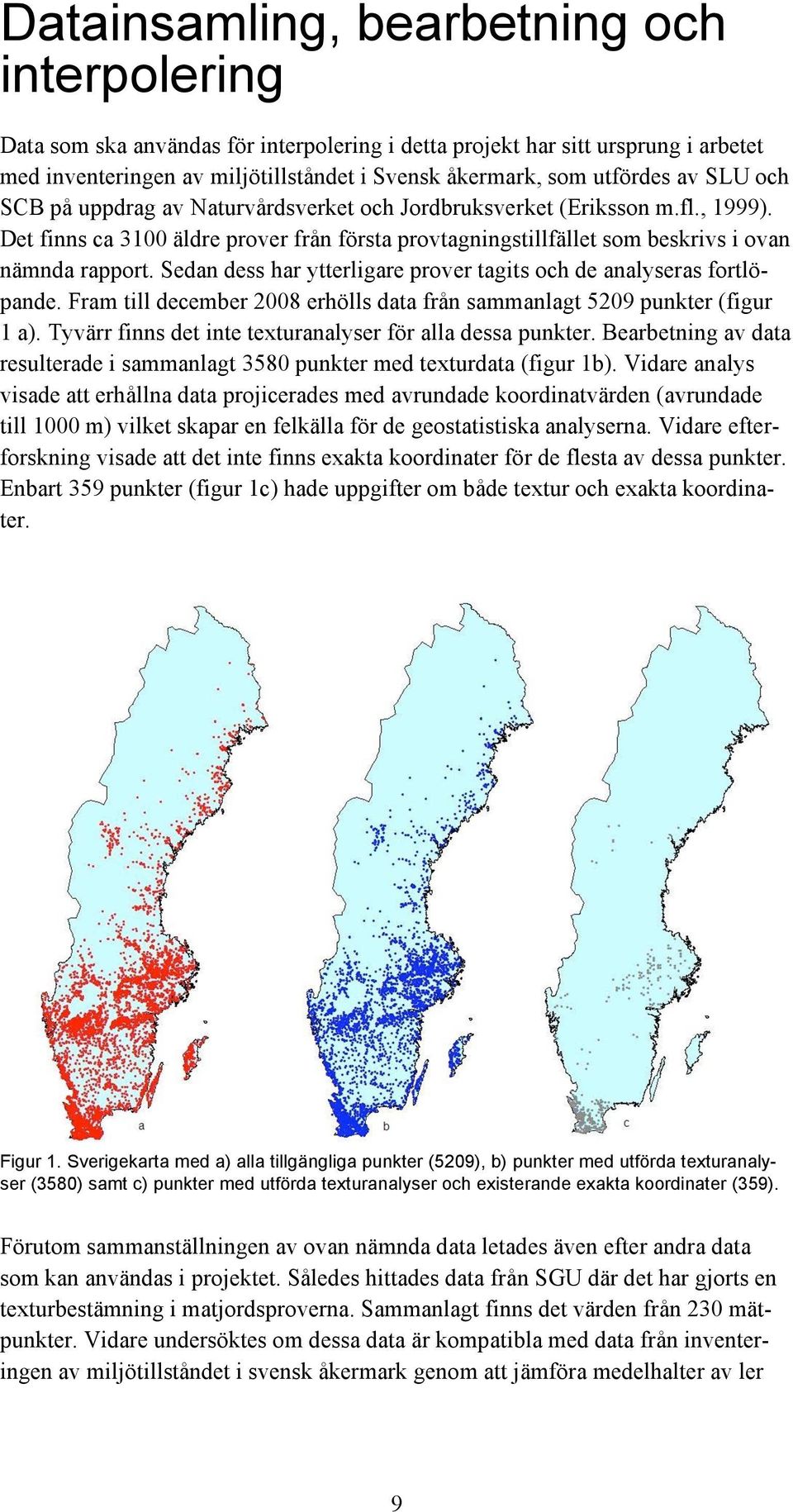 Sedan dess har ytterligare prover tagits och de analyseras fortlöpande. Fram till december 2008 erhölls data från sammanlagt 5209 punkter (figur 1 a).