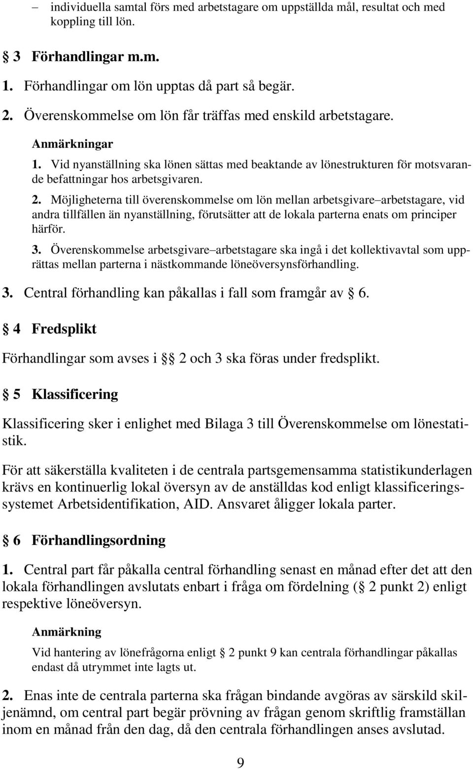 Möjligheterna till överenskommelse om lön mellan arbetsgivare arbetstagare, vid andra tillfällen än nyanställning, förutsätter att de lokala parterna enats om principer härför. 3.