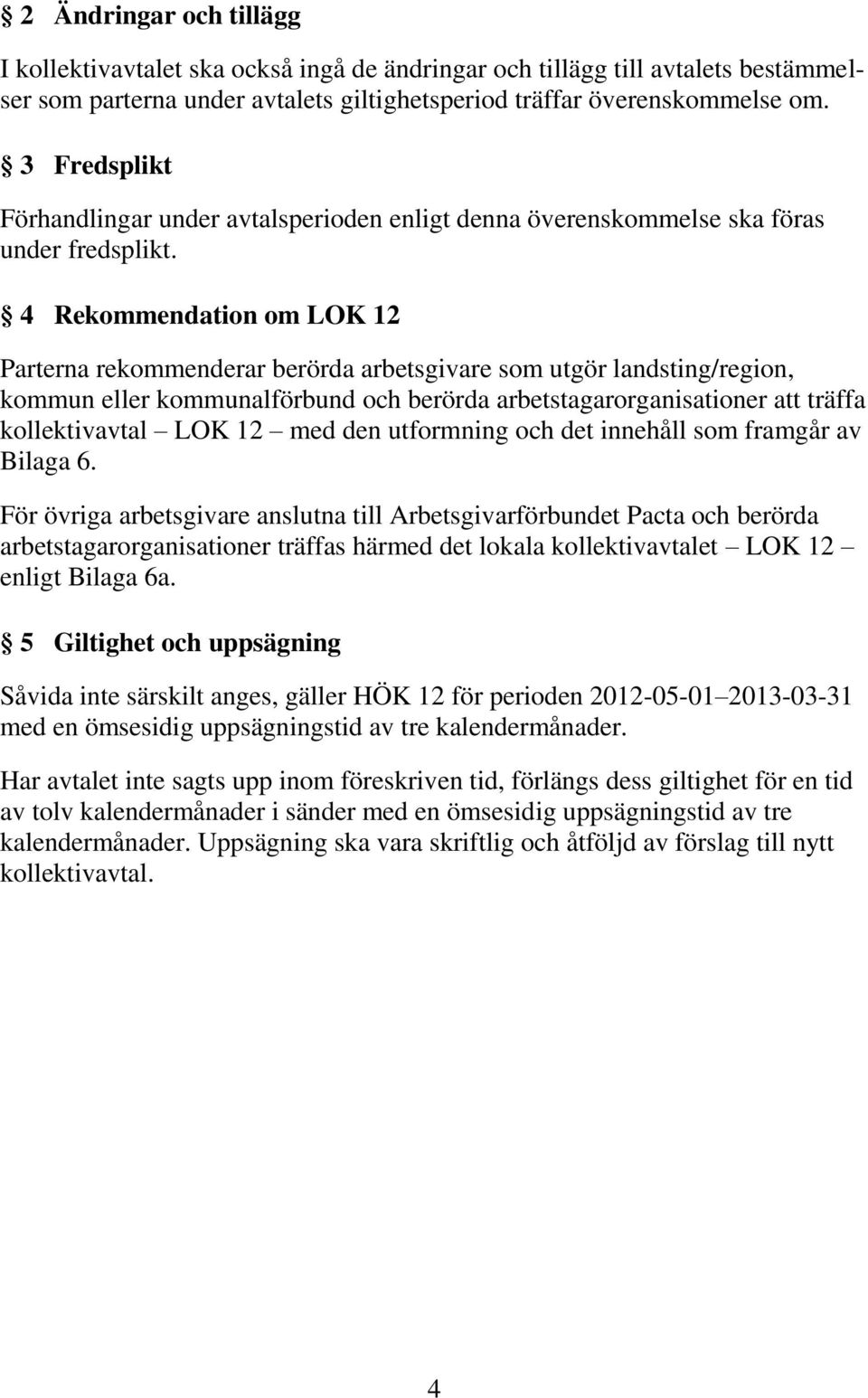 4 Rekommendation om LOK 12 Parterna rekommenderar berörda arbetsgivare som utgör landsting/region, kommun eller kommunalförbund och berörda arbetstagarorganisationer att träffa kollektivavtal LOK 12