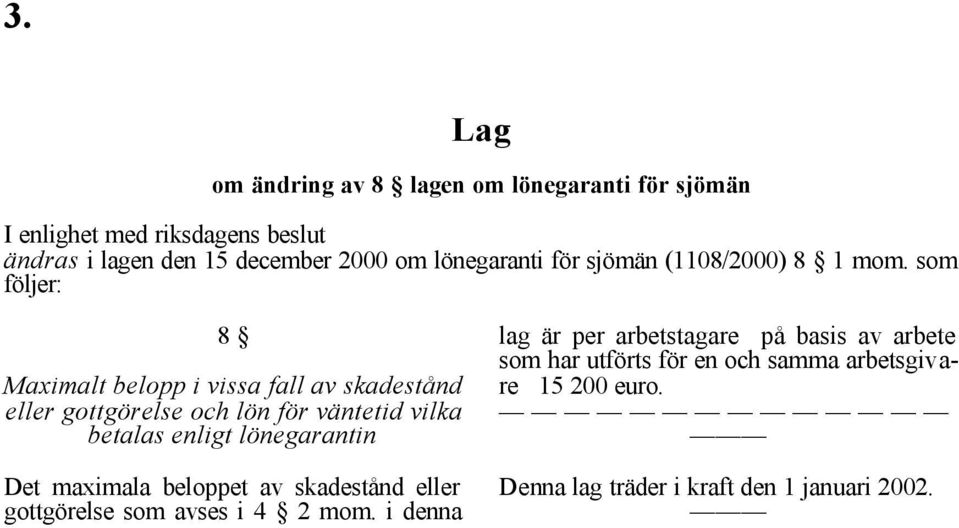 som följer: 8 Maximalt belopp i vissa fall av skadestånd eller gottgörelse och lön för väntetid vilka betalas enligt