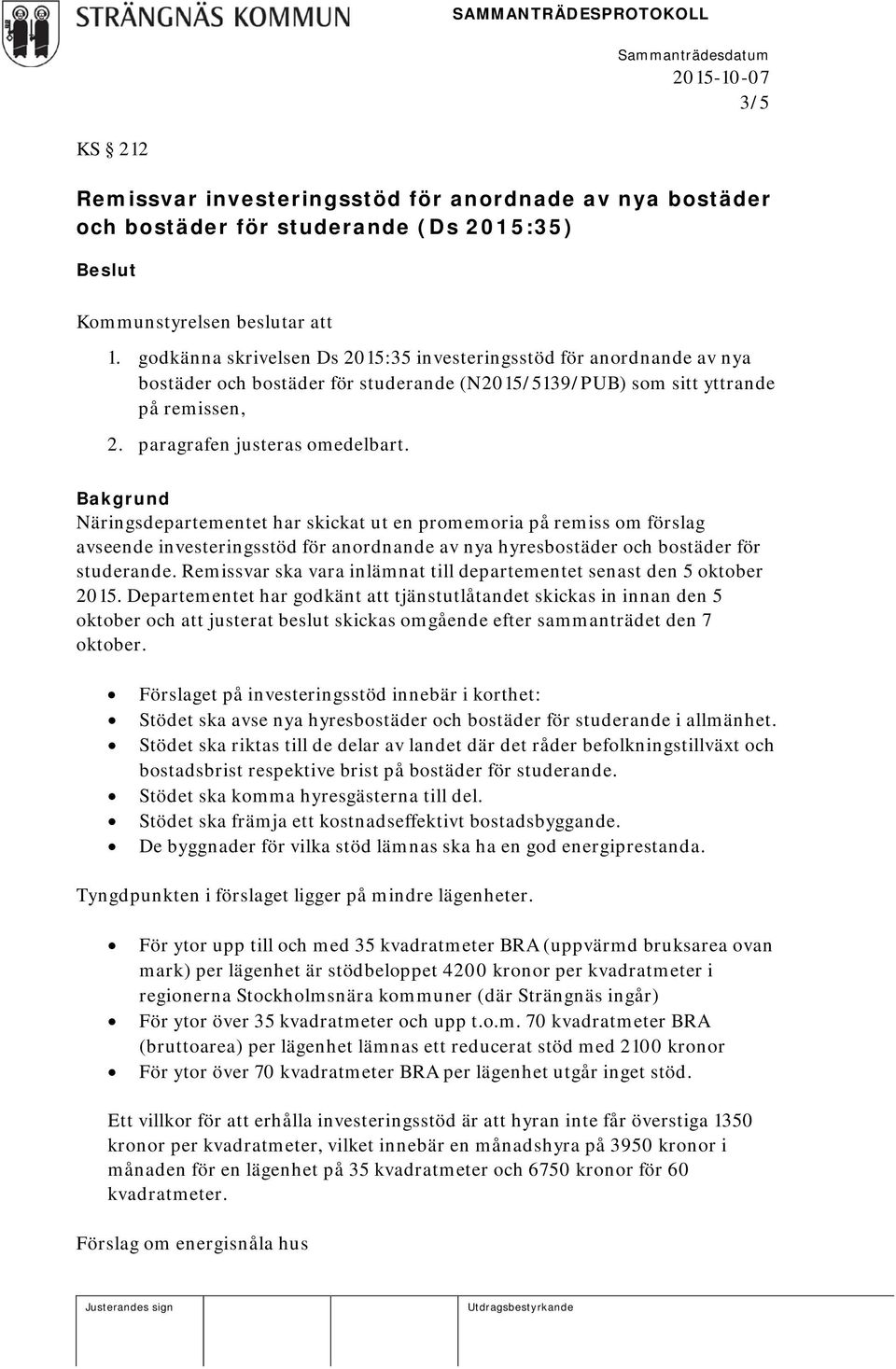 Bakgrund Näringsdepartementet har skickat ut en promemoria på remiss om förslag avseende investeringsstöd för anordnande av nya hyresbostäder och bostäder för studerande.