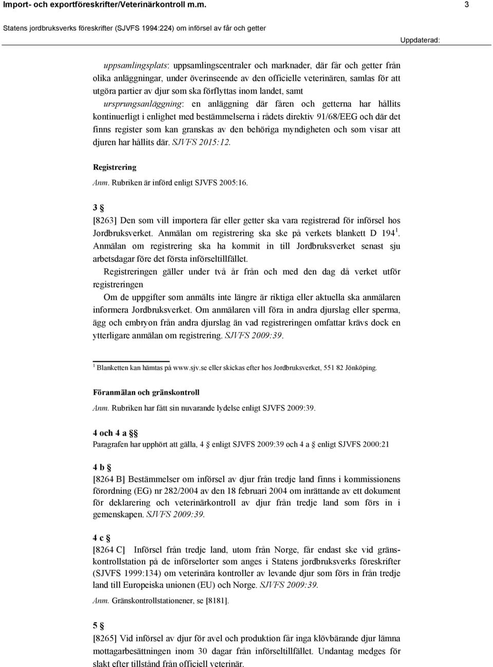 bestämmelserna i rådets direktiv 91/68/EEG och där det finns register som kan granskas av den behöriga myndigheten och som visar att djuren har hållits där. SJVFS 2015:12.