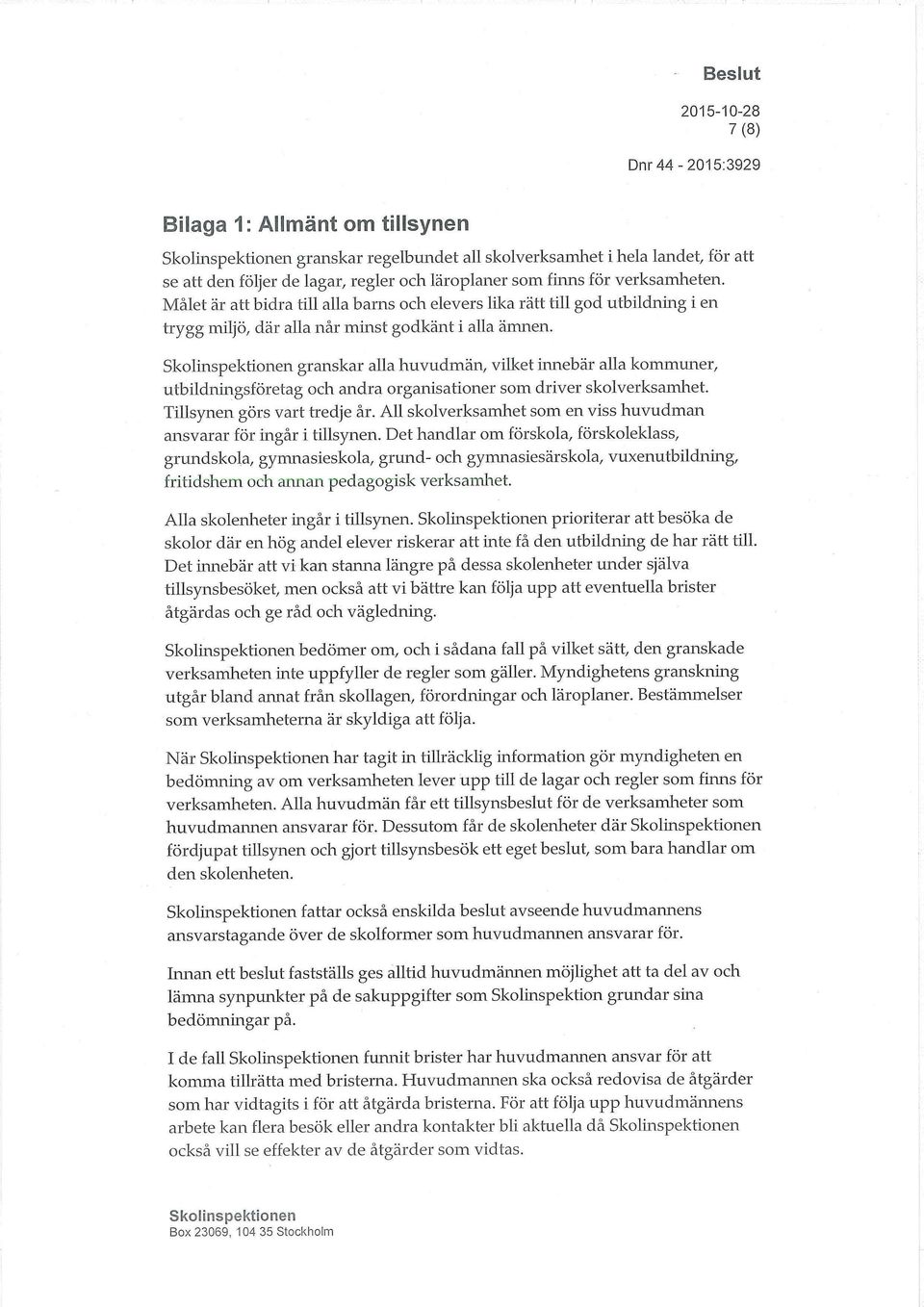 granskar alla huvudmän, vilket innebär alla kommuner, utbildningsföretag och andra organisationer som driver skolverksamhet. Tillsynen görs vart tredje år.