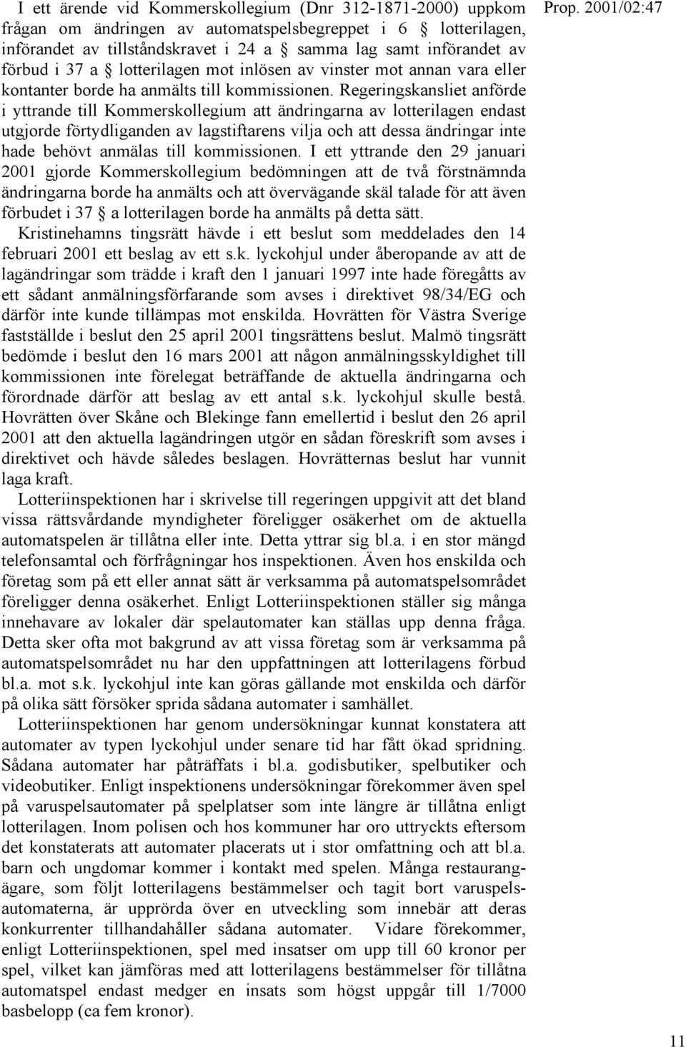 Regeringskansliet anförde i yttrande till Kommerskollegium att ändringarna av lotterilagen endast utgjorde förtydliganden av lagstiftarens vilja och att dessa ändringar inte hade behövt anmälas till