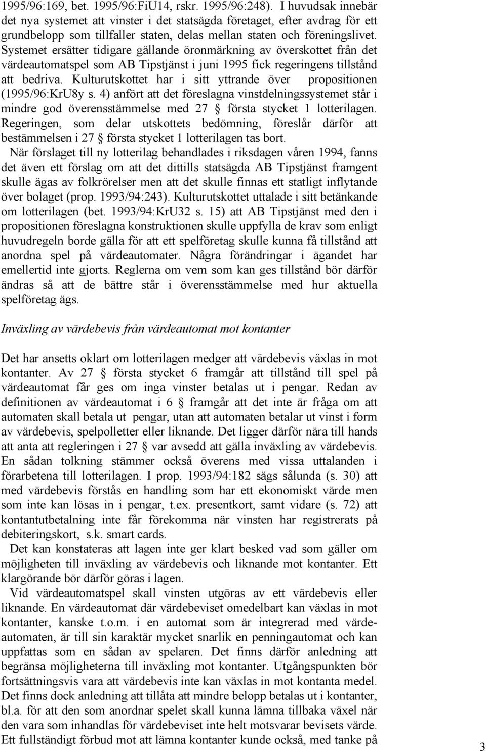 Systemet ersätter tidigare gällande öronmärkning av överskottet från det värdeautomatspel som AB Tipstjänst i juni 1995 fick regeringens tillstånd att bedriva.