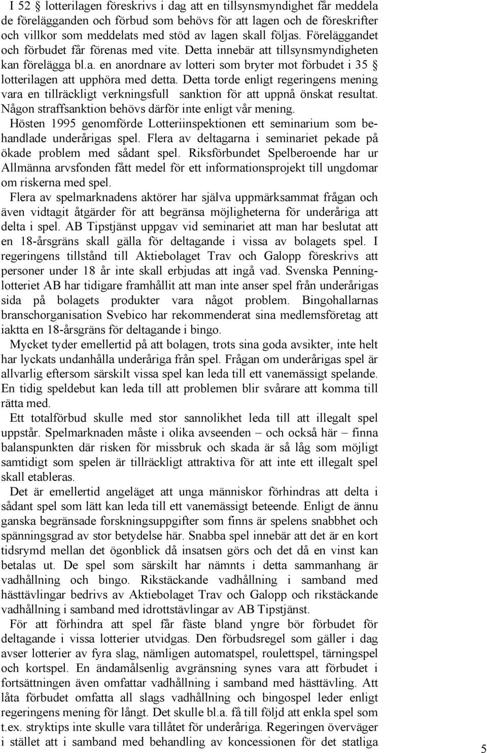 Detta torde enligt regeringens mening vara en tillräckligt verkningsfull sanktion för att uppnå önskat resultat. Någon straffsanktion behövs därför inte enligt vår mening.