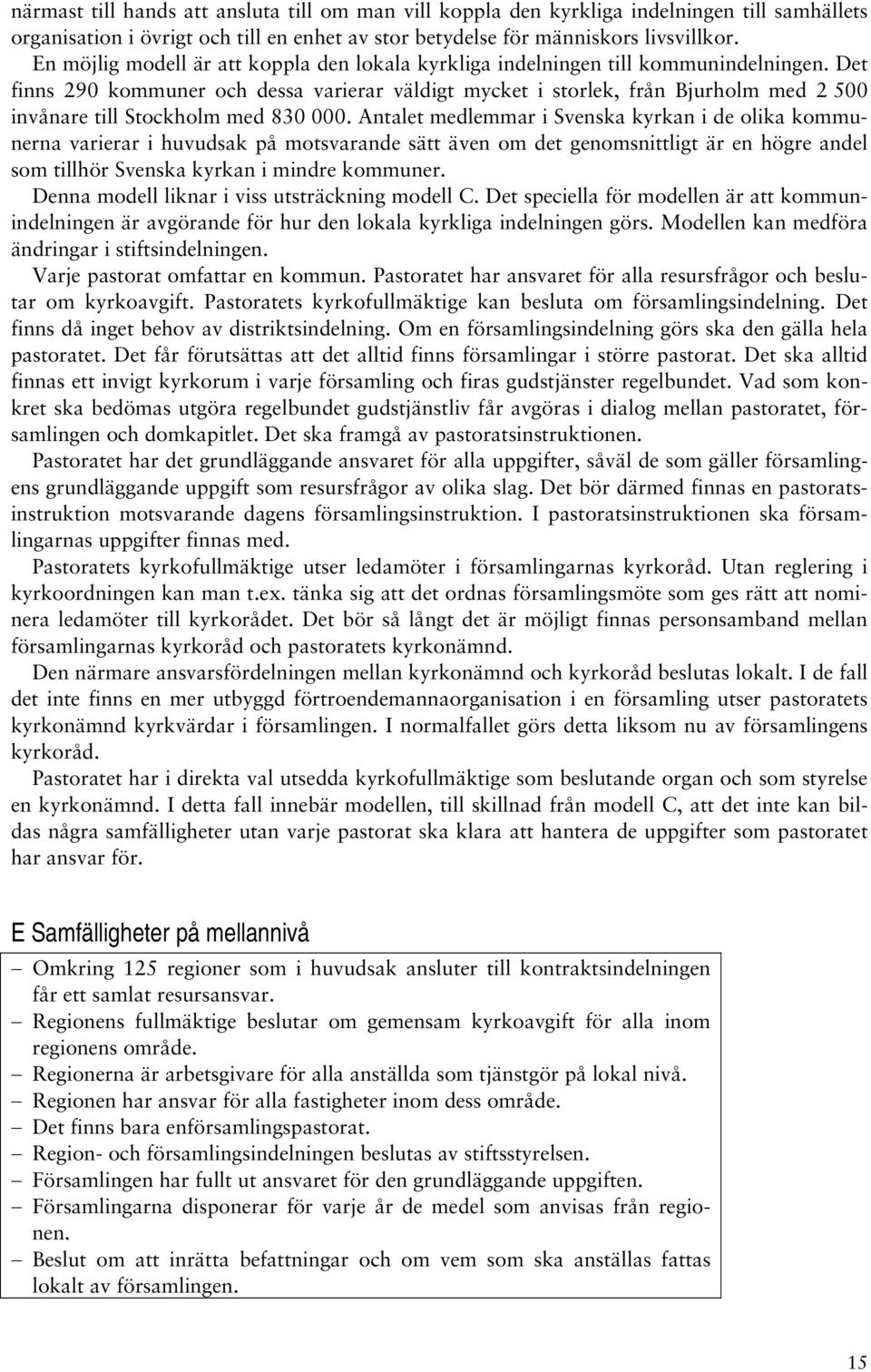 Det finns 290 kommuner och dessa varierar väldigt mycket i storlek, från Bjurholm med 2 500 invånare till Stockholm med 830 000.