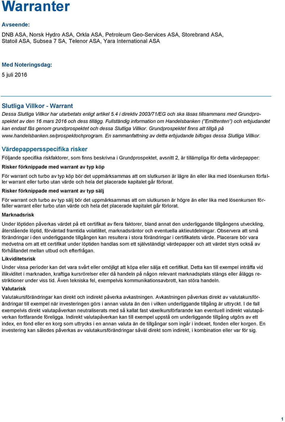 Fullständig information om Handelsbanken ( Emittenten ) och erbjudandet kan endast fås genom grundprospektet och dessa Slutliga Villkor. Grundprospektet finns att tillgå på www.handelsbanken.