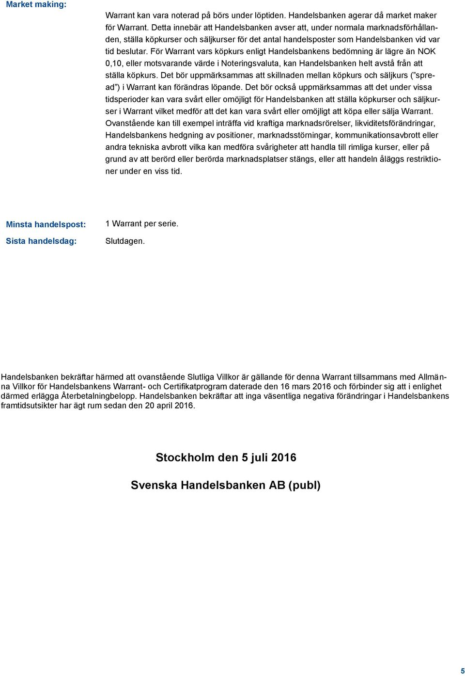 För Warrant vars köpkurs enligt Handelsbankens bedömning är lägre än NOK 0,10, eller motsvarande värde i Noteringsvaluta, kan Handelsbanken helt avstå från att ställa köpkurs.