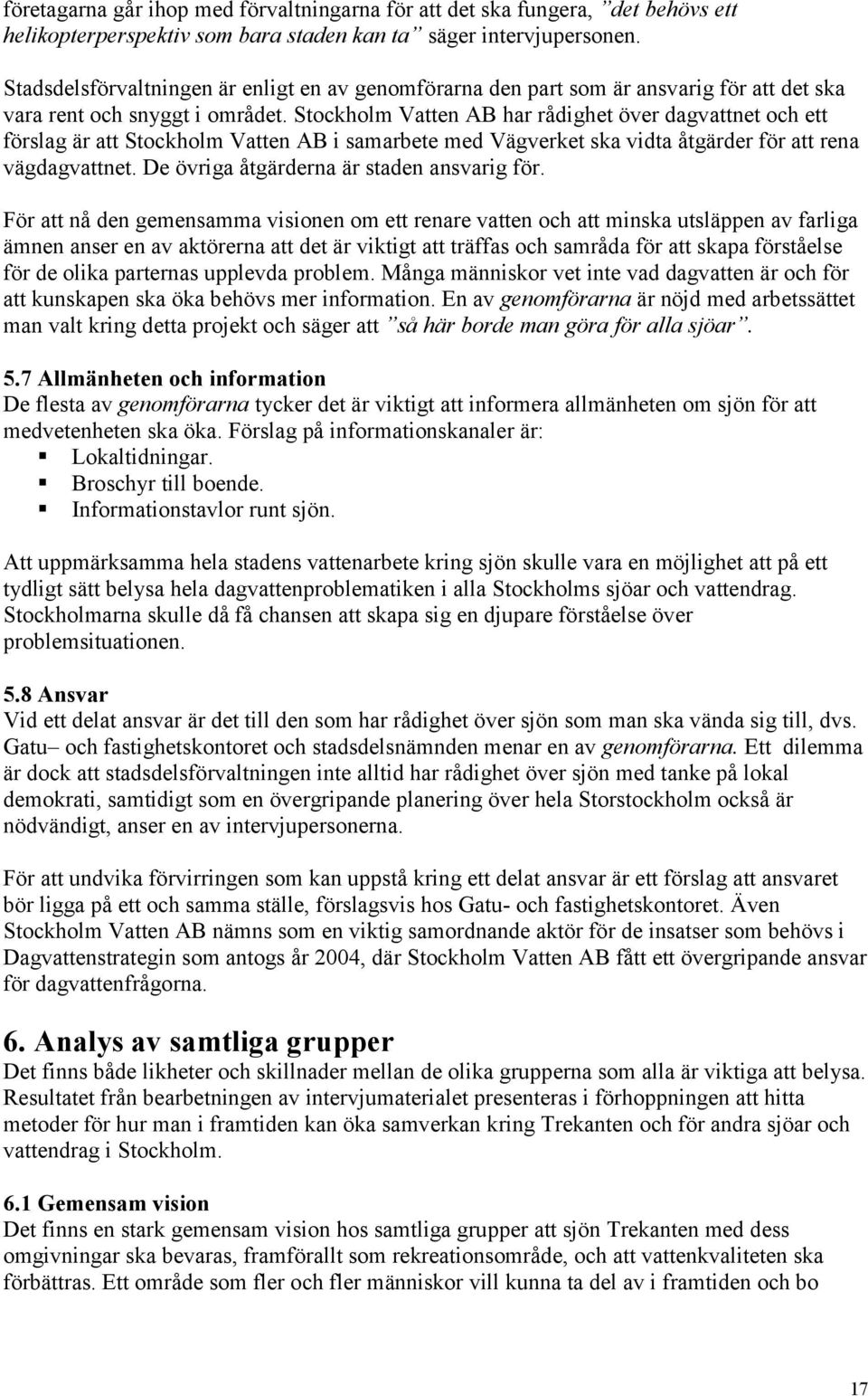 Stockholm Vatten AB har rådighet över dagvattnet och ett förslag är att Stockholm Vatten AB i samarbete med Vägverket ska vidta åtgärder för att rena vägdagvattnet.