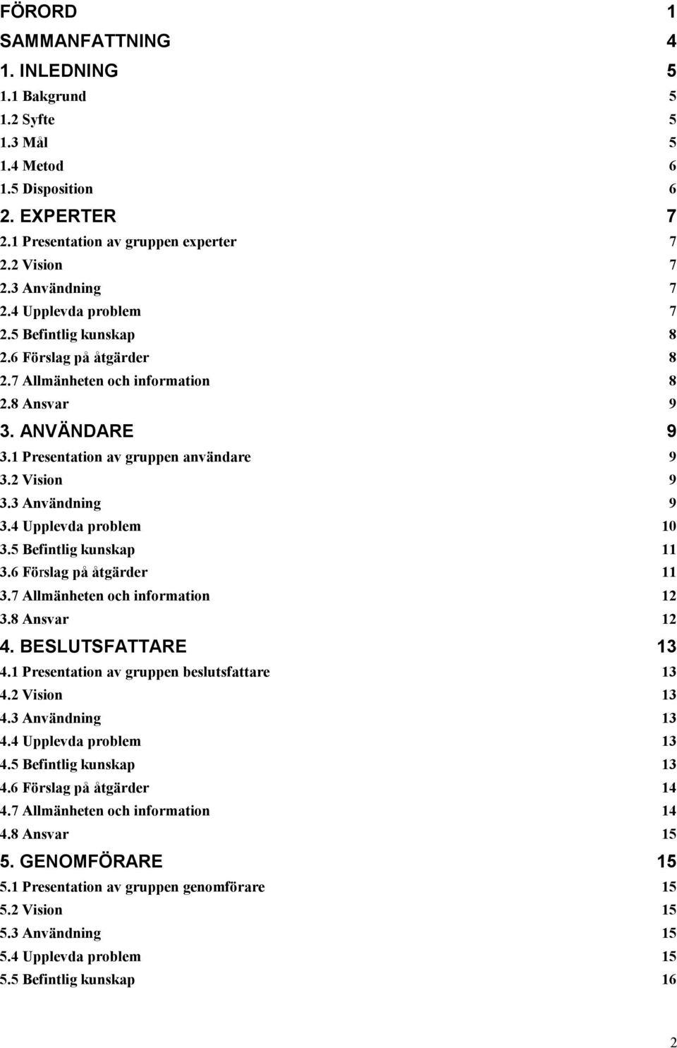 3 Användning 9 3.4 Upplevda problem 10 3.5 Befintlig kunskap 11 3.6 Förslag på åtgärder 11 3.7 Allmänheten och information 12 3.8 Ansvar 12 4. BESLUTSFATTARE 13 4.