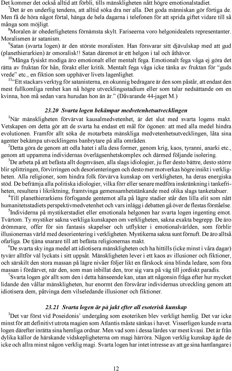 Fariseerna voro helgonidealets representanter. Moralismen är satanism. 9 Satan (svarta logen) är den störste moralisten. Han försvarar sitt djävulskap med att gud (planethierarkien) är omoralisk!