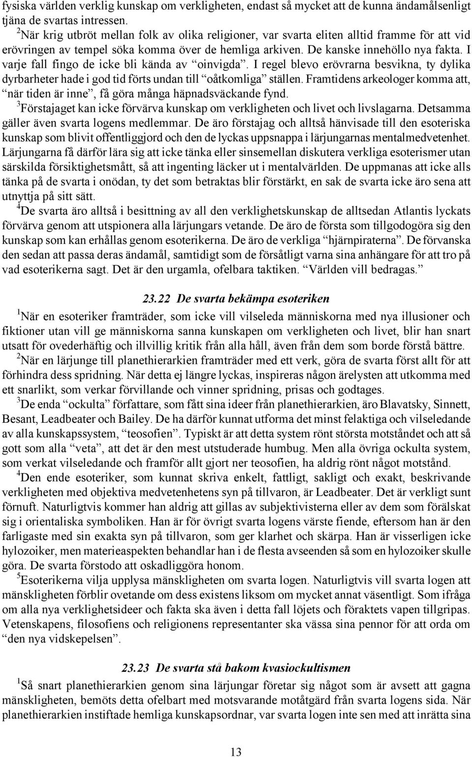 I varje fall fingo de icke bli kända av oinvigda. I regel blevo erövrarna besvikna, ty dylika dyrbarheter hade i god tid förts undan till oåtkomliga ställen.