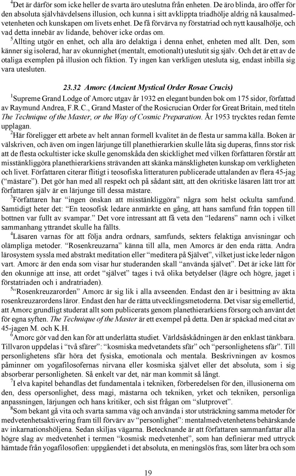 De få förvärva ny förstatriad och nytt kausalhölje, och vad detta innebär av lidande, behöver icke ordas om. 5 Allting utgör en enhet, och alla äro delaktiga i denna enhet, enheten med allt.