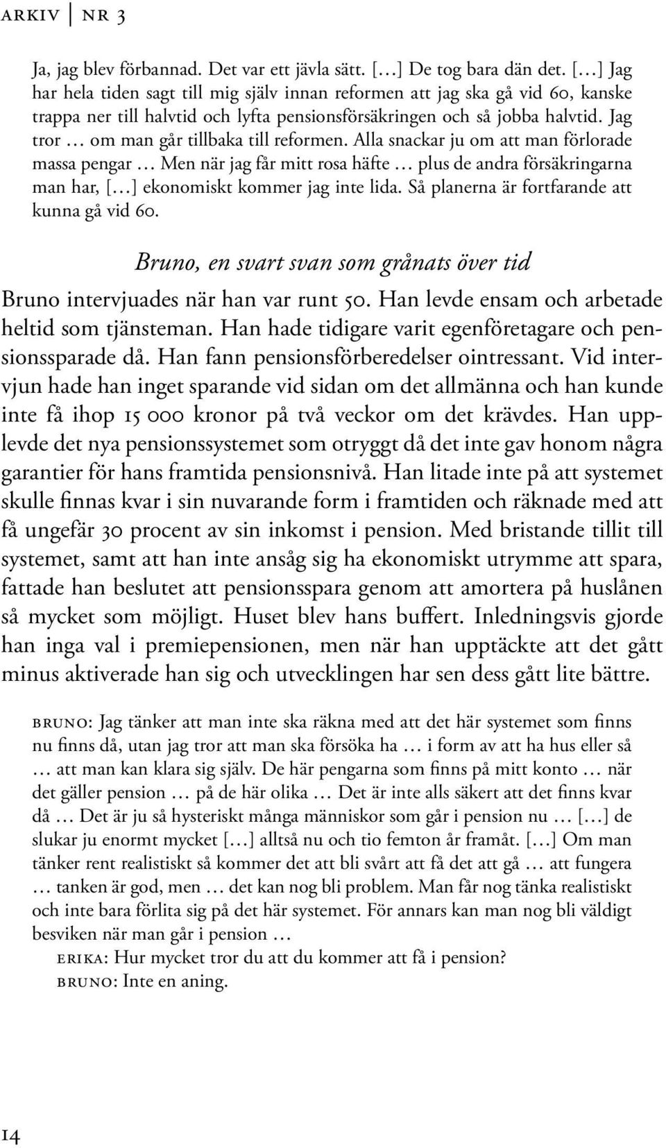 Jag tror om man går tillbaka till reformen. Alla snackar ju om att man förlorade massa pengar Men när jag får mitt rosa häfte plus de andra försäkringarna man har, [ ] ekonomiskt kommer jag inte lida.