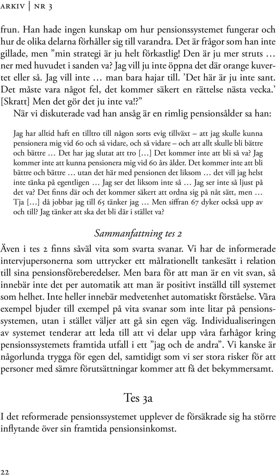 Jag vill inte man bara hajar till. Det här är ju inte sant. Det måste vara något fel, det kommer säkert en rättelse nästa vecka. [Skratt] Men det gör det ju inte va!