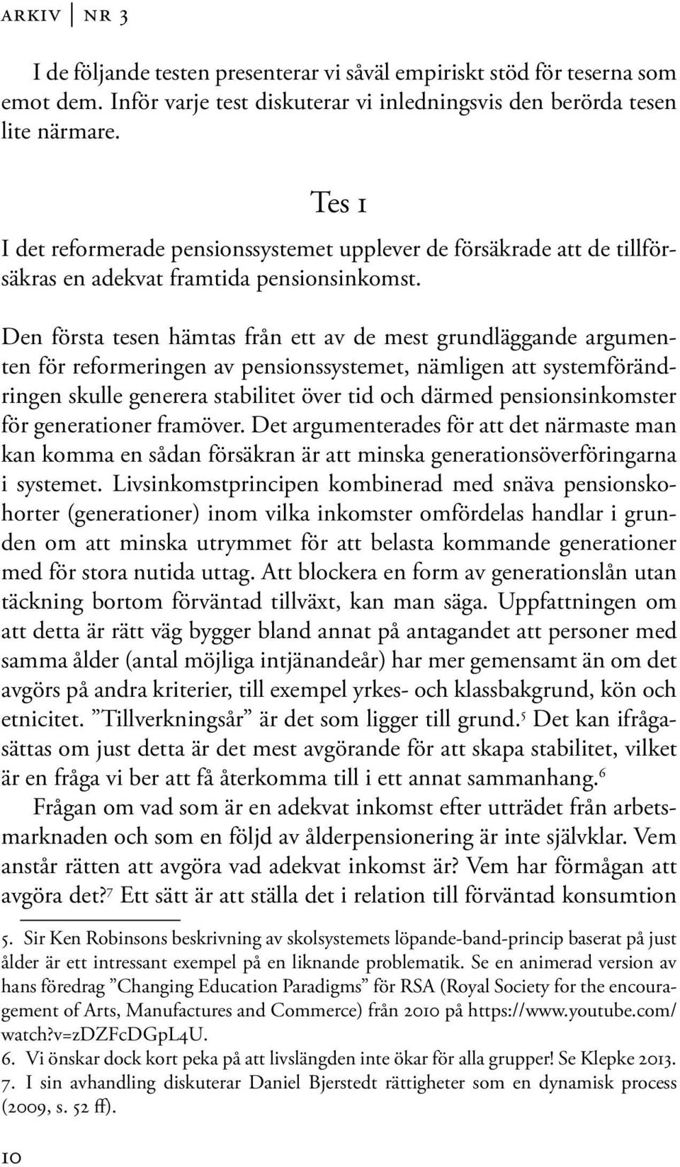 Den första tesen hämtas från ett av de mest grundläggande argumenten för reformeringen av pensionssystemet, nämligen att systemförändringen skulle generera stabilitet över tid och därmed