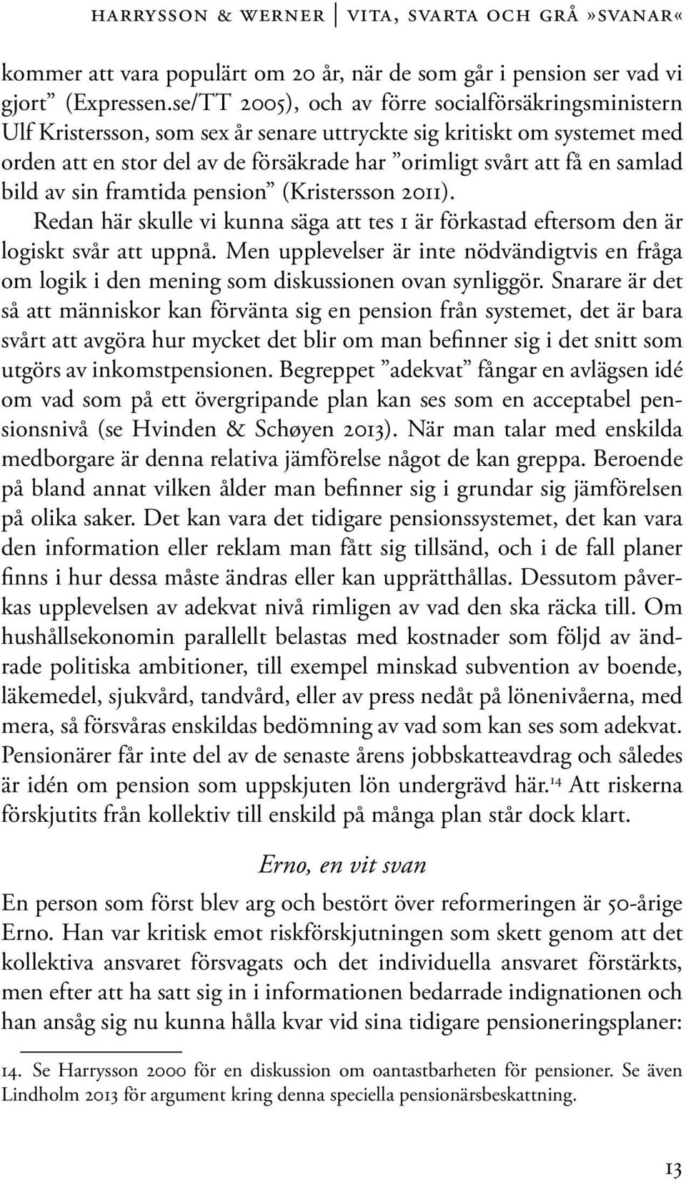 samlad bild av sin framtida pension (Kristersson 2011). Redan här skulle vi kunna säga att tes 1 är förkastad eftersom den är logiskt svår att uppnå.