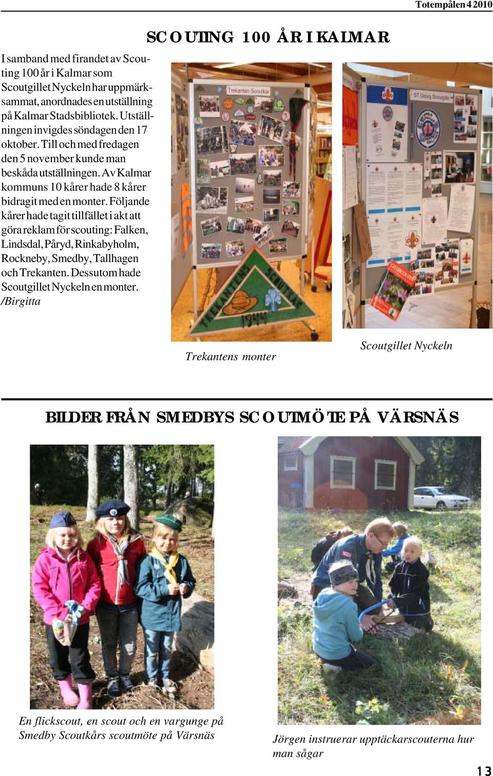 Följande kårer hade tagit tillfället i akt att göra reklam för scouting: Falken, Lindsdal, Påryd, Rinkabyholm, Rockneby, Smedby, Tallhagen och Trekanten.