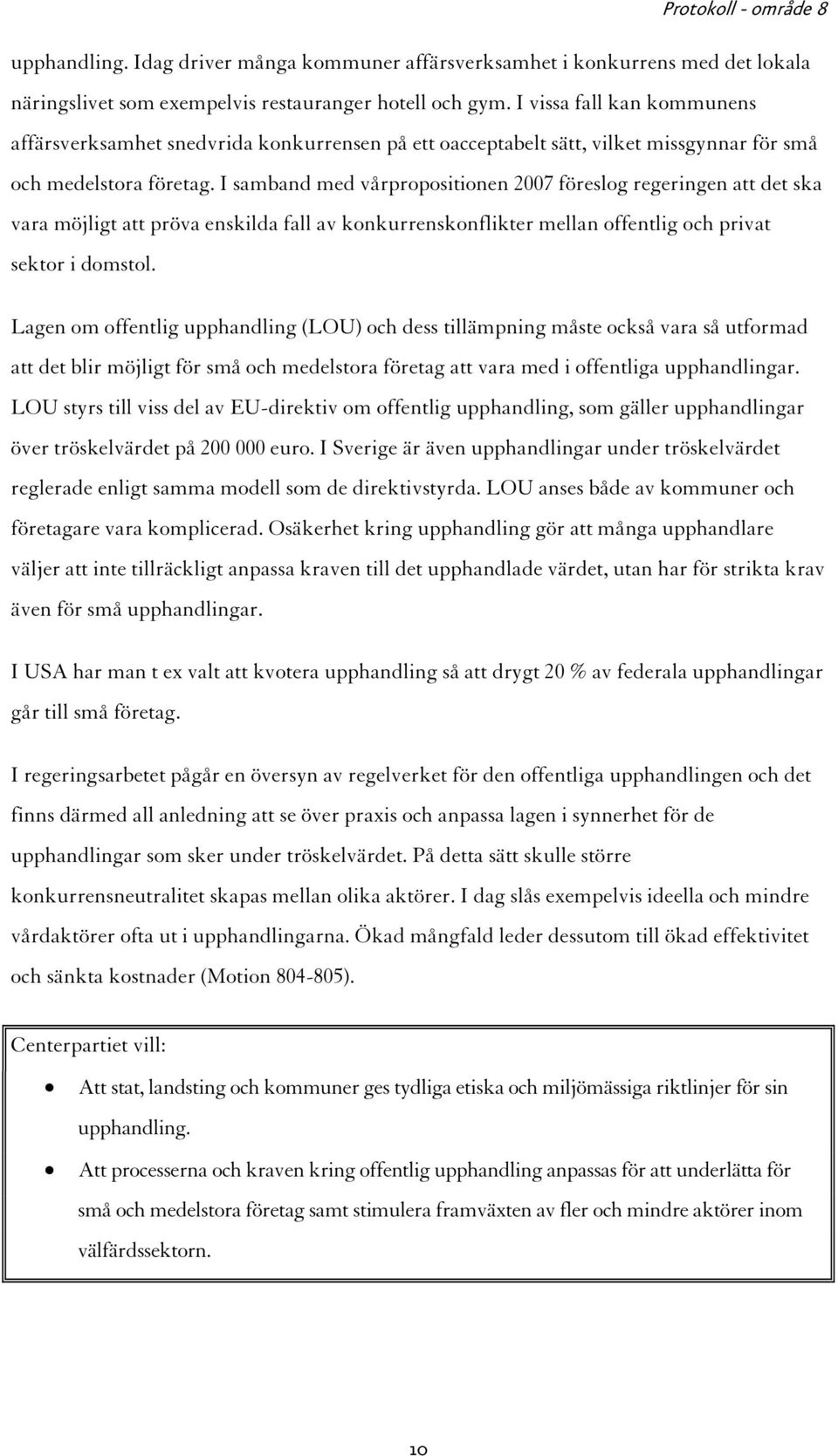 I samband med vårpropositionen 2007 föreslog regeringen att det ska vara möjligt att pröva enskilda fall av konkurrenskonflikter mellan offentlig och privat sektor i domstol.