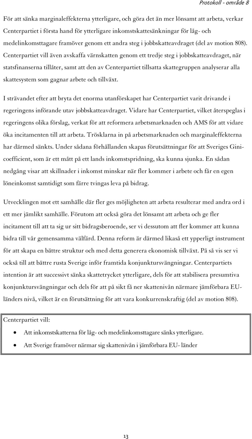 Centerpartiet vill även avskaffa värnskatten genom ett tredje steg i jobbskatteavdraget, när statsfinanserna tillåter, samt att den av Centerpartiet tillsatta skattegruppen analyserar alla