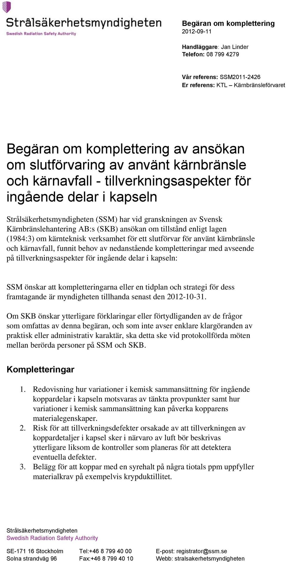 tillstånd enligt lagen (1984:3) om kärnteknisk verksamhet för ett slutförvar för använt kärnbränsle och kärnavfall, funnit behov av nedanstående kompletteringar med avseende på tillverkningsaspekter