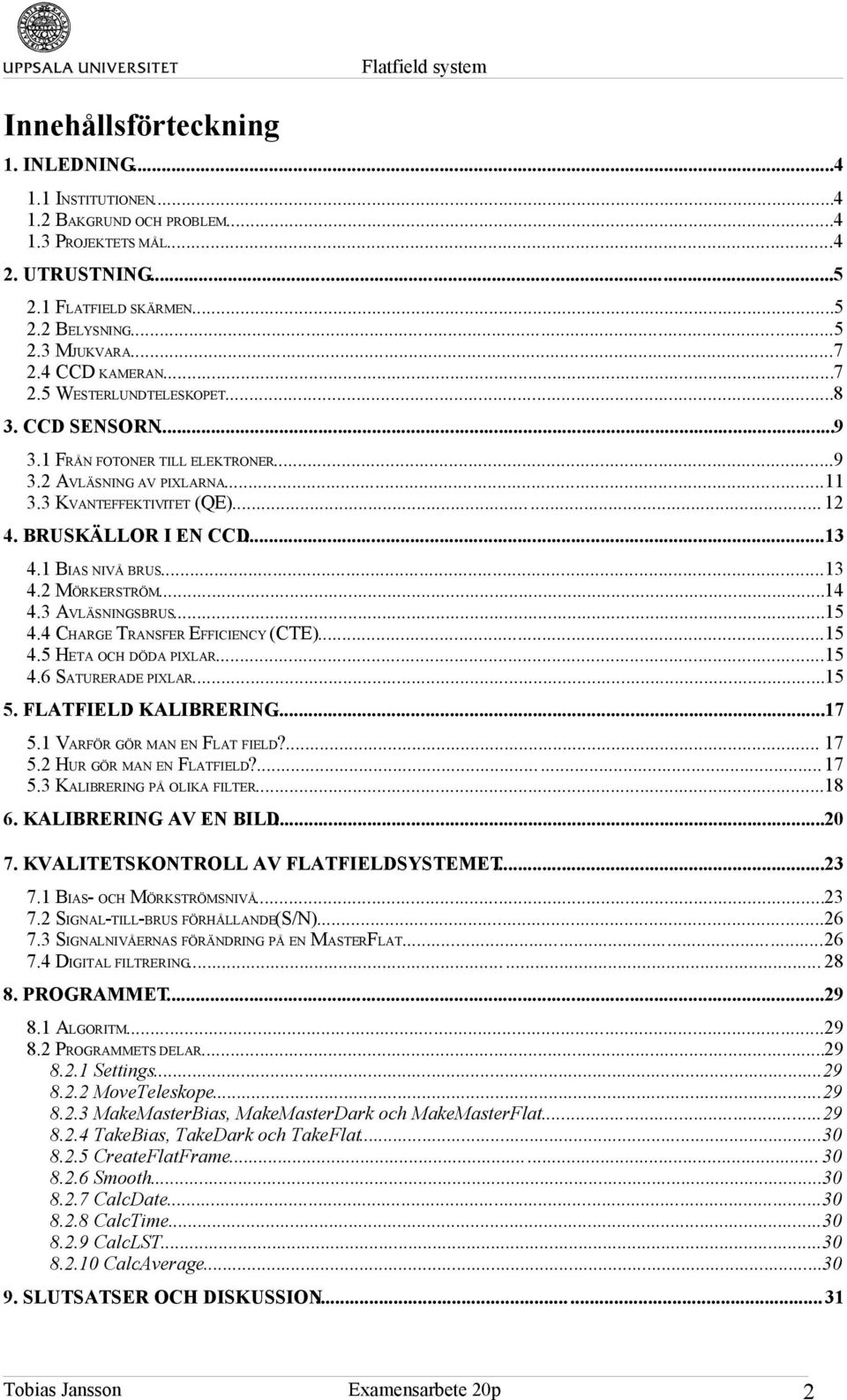 ..13 4.1 BIAS NIVÅ BRUS...13 4.2 MÖRKERSTRÖM...14 4.3 AVLÄSNINGSBRUS...15 4.4 CHARGE TRANSFER EFFICIENCY (CTE)...15 4.5 HETA OCH DÖDA PIXLAR...15 4.6 SATURERADE PIXLAR...15 5. FLATFIELD KALIBRERING.