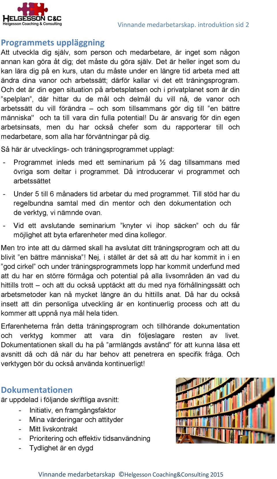 Och det är din egen situation på arbetsplatsen och i privatplanet som är din spelplan, där hittar du de mål och delmål du vill nå, de vanor och arbetssätt du vill förändra och som tillsammans gör dig