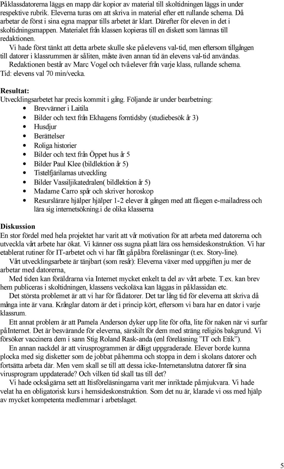 Vi hade först tänkt att detta arbete skulle ske på elevens val-tid, men eftersom tillgången till datorer i klassrummen är så liten, måste även annan tid än elevens val-tid användas.