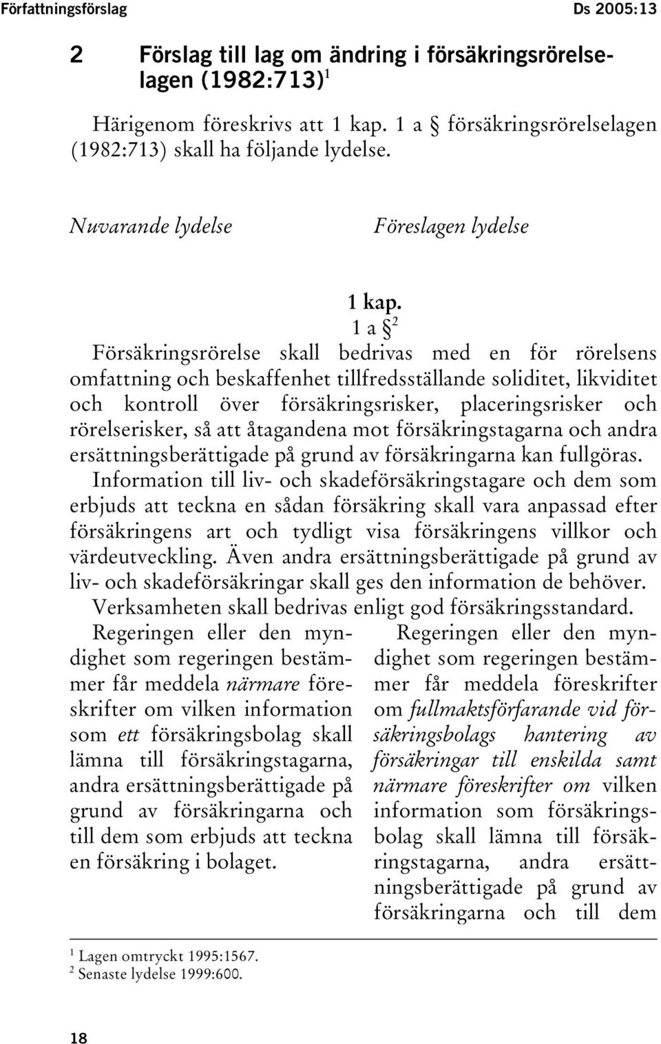 1 a 2 Försäkringsrörelse skall bedrivas med en för rörelsens omfattning och beskaffenhet tillfredsställande soliditet, likviditet och kontroll över försäkringsrisker, placeringsrisker och