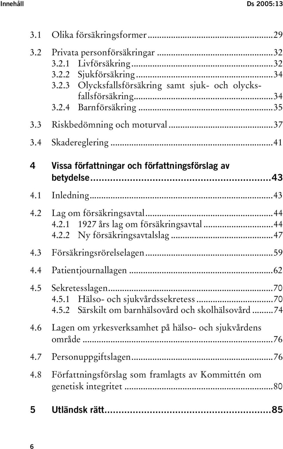 ..44 4.2.1 1927 års lag om försäkringsavtal...44 4.2.2 Ny försäkringsavtalslag...47 4.3 Försäkringsrörelselagen...59 4.4 Patientjournallagen...62 4.5 Sekretesslagen...70 4.5.1 Hälso- och sjukvårdssekretess.