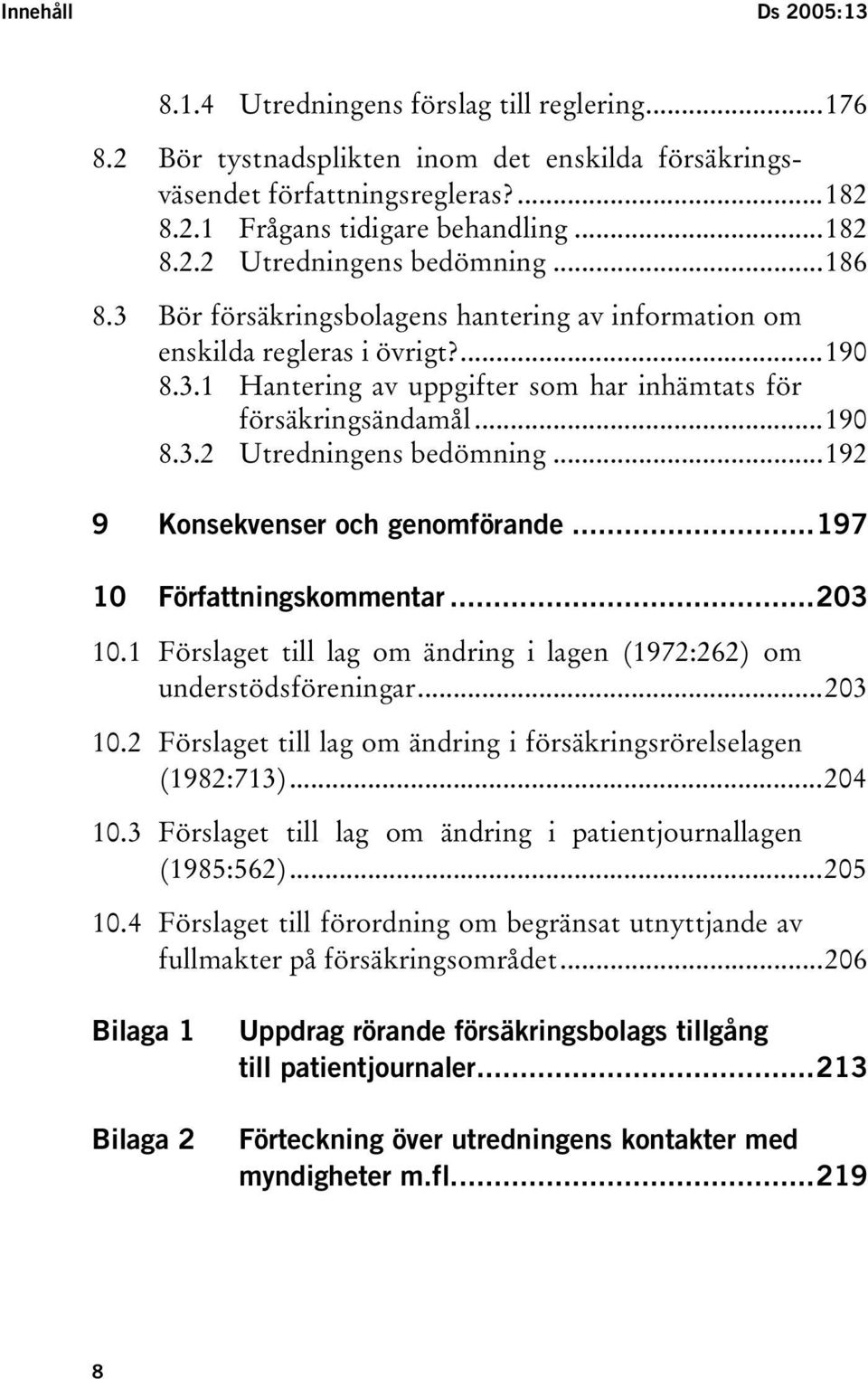 ..192 9 Konsekvenser och genomförande...197 10 Författningskommentar...203 10.1 Förslaget till lag om ändring i lagen (1972:262) om understödsföreningar...203 10.2 Förslaget till lag om ändring i försäkringsrörelselagen (1982:713).