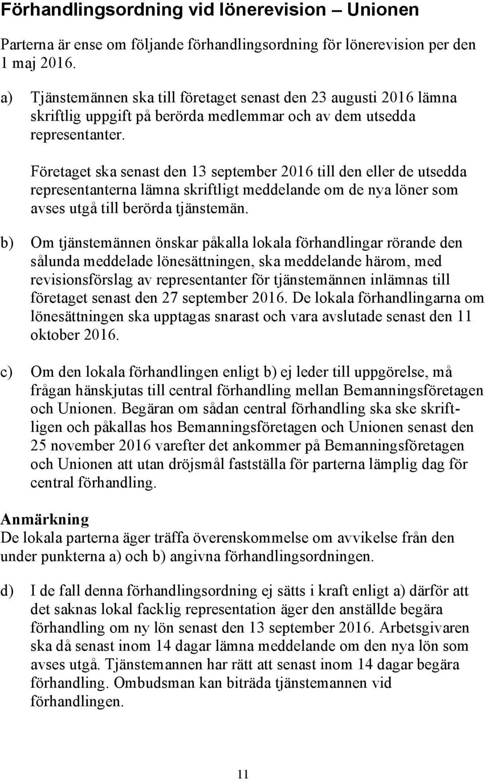 Företaget ska senast den 13 september 2016 till den eller de utsedda representanterna lämna skriftligt meddelande om de nya löner som avses utgå till berörda tjänstemän.