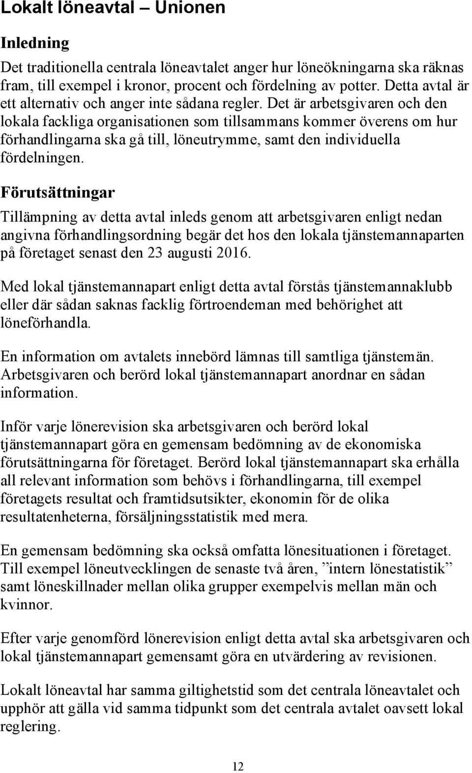 Det är arbetsgivaren och den lokala fackliga organisationen som tillsammans kommer överens om hur förhandlingarna ska gå till, löneutrymme, samt den individuella fördelningen.