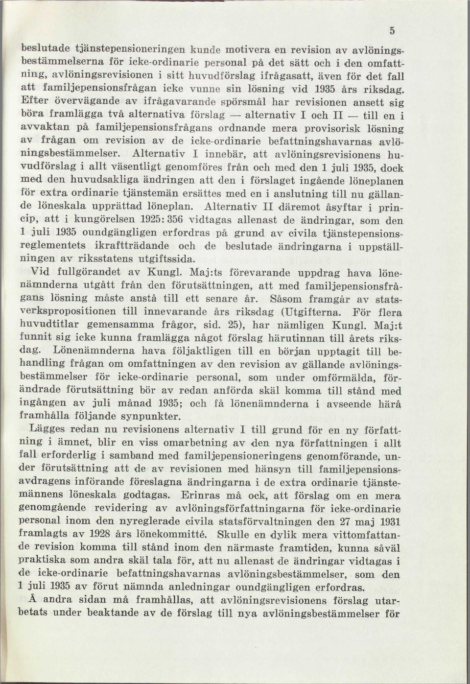 Efter övervägande av ifrågavarande spörsmål har revisionen ansett sig böra framlägga två alternativa förslag alternativ I och II till en i avvaktan på familjepensionsfrågans ordnande mera provisorisk
