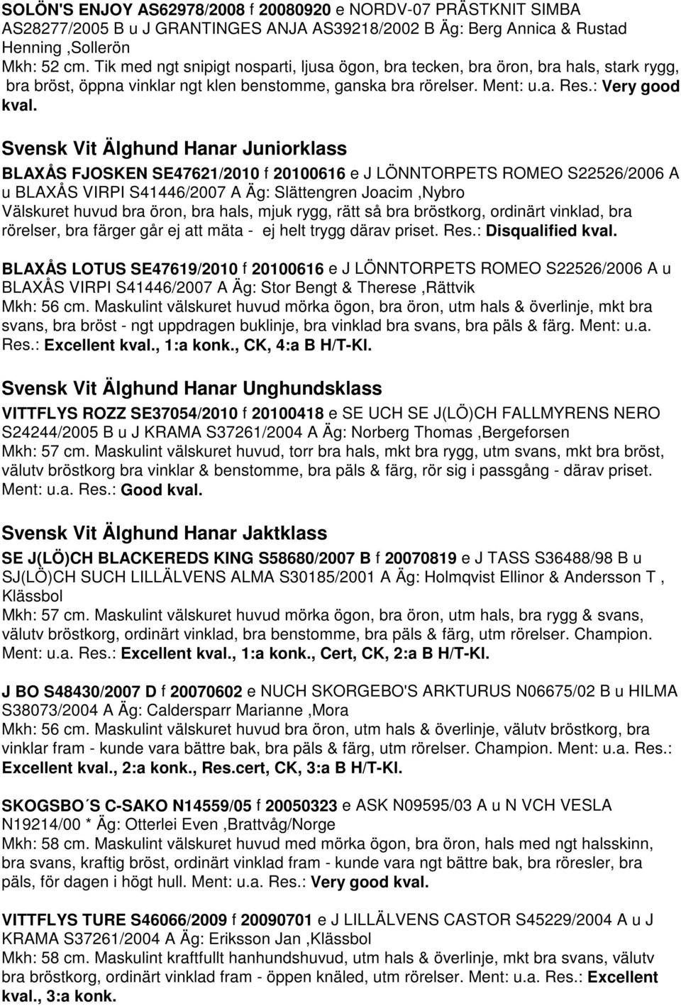 Svensk Vit Älghund Hanar Juniorklass BLAXÅS FJOSKEN SE47621/2010 f 20100616 e J LÖNNTORPETS ROMEO S22526/2006 A u BLAXÅS VIRPI S41446/2007 A Äg: Slättengren Joacim,Nybro Välskuret huvud bra öron, bra