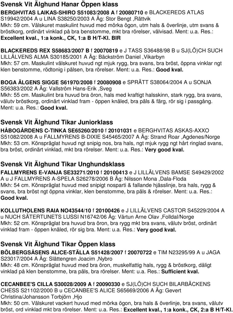 , CK, 1:a B H/T-Kl. BIR BLACKEREDS REX S58683/2007 B f 20070819 e J TASS S36488/98 B u SJ(LÖ)CH SUCH LILLÄLVENS ALMA S30185/2001 A Äg: Bäckström Daniel,Vikarbyn Mkh: 57 cm.