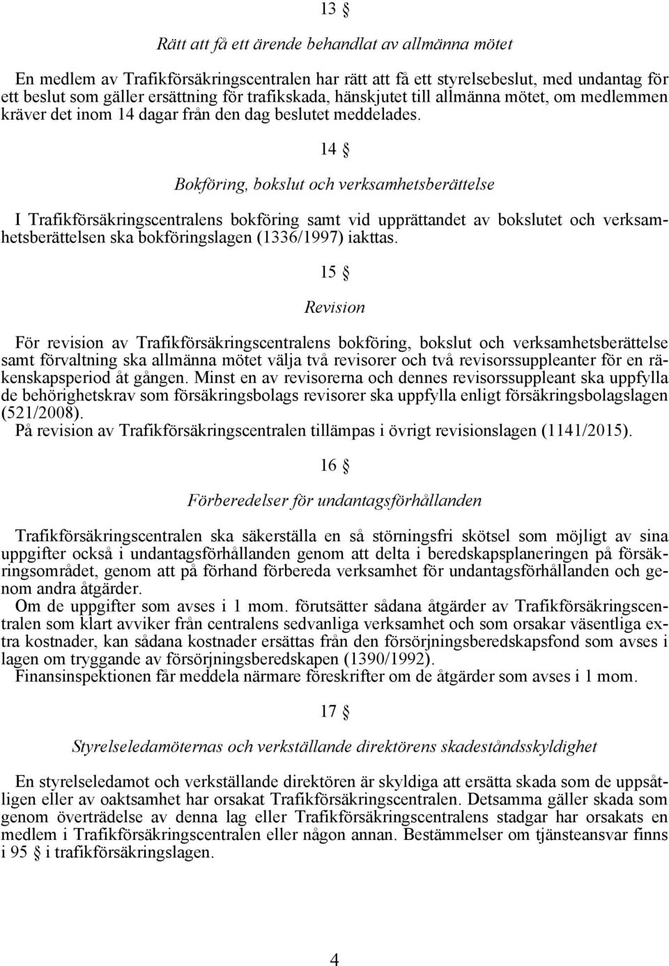 14 Bokföring, bokslut och verksamhetsberättelse I Trafikförsäkringscentralens bokföring samt vid upprättandet av bokslutet och verksamhetsberättelsen ska bokföringslagen (1336/1997) iakttas.