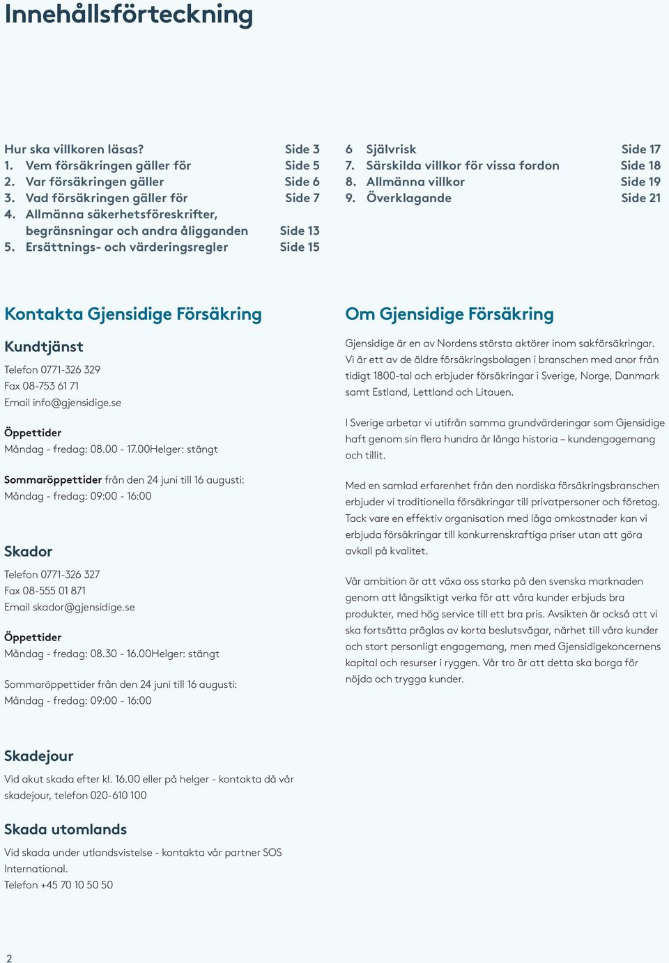 Allmänna villkor Side 19 9. Överklagande Side 21 Kontakta Gjensidige Försäkring Kundtjänst Telefon 0771-326 329 Fax 08-753 61 71 Email info@gjensidige.se Öppettider Måndag - fredag: 08.00-17.
