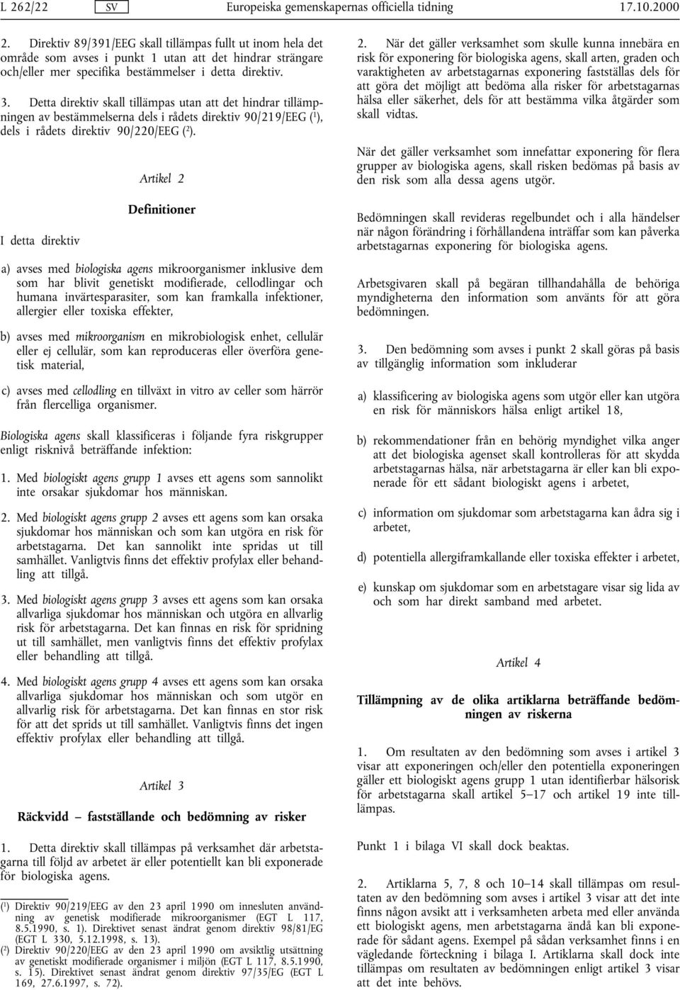 I detta direktiv Artikel 2 Definitioner a) avses med biologiska agens mikroorganismer inklusive dem som har blivit genetiskt modifierade, cellodlingar och humana invärtesparasiter, som kan framkalla