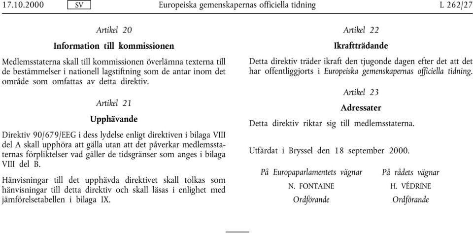 Artikel 21 Upphävande Direktiv 90/679/EEG i dess lydelse enligt direktiven i bilaga VIII del A skall upphöra att gälla utan att det påverkar medlemsstaternas förpliktelser vad gäller de tidsgränser